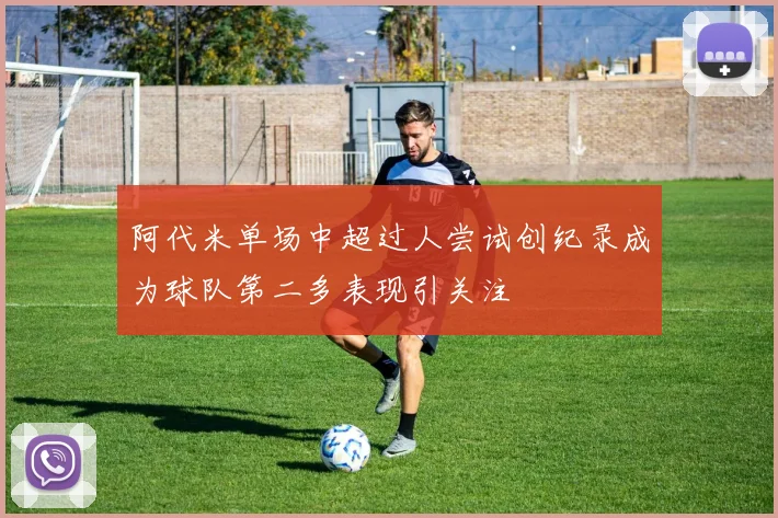 阿代米单场中超过人尝试创纪录成为球队第二多表现引关注