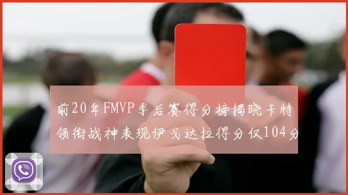 前20年FMVP季后赛得分榜揭晓卡特领衔战神表现伊戈达拉得分仅104分