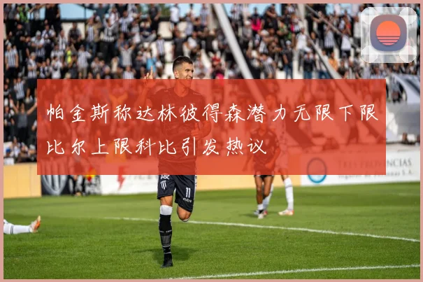 帕金斯称达林彼得森潜力无限下限比尔上限科比引发热议